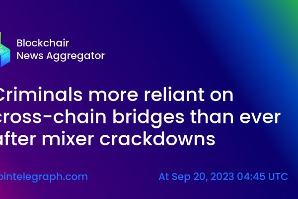 Criminals more reliant on cross-chain bridges than ever after mixer crackdowns